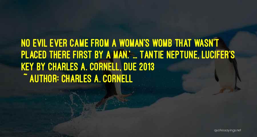 Charles A. Cornell Quotes: No Evil Ever Came From A Woman's Womb That Wasn't Placed There First By A Man.' ... Tantie Neptune, Lucifer's