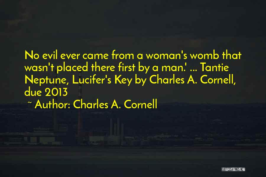 Charles A. Cornell Quotes: No Evil Ever Came From A Woman's Womb That Wasn't Placed There First By A Man.' ... Tantie Neptune, Lucifer's