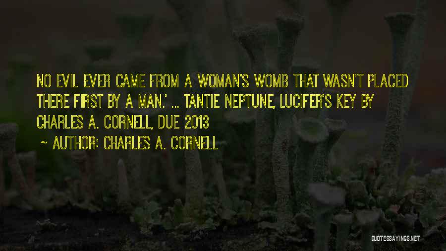 Charles A. Cornell Quotes: No Evil Ever Came From A Woman's Womb That Wasn't Placed There First By A Man.' ... Tantie Neptune, Lucifer's