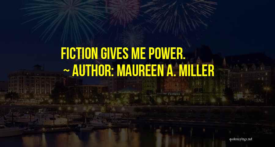 Maureen A. Miller Quotes: Fiction Gives Me Power.