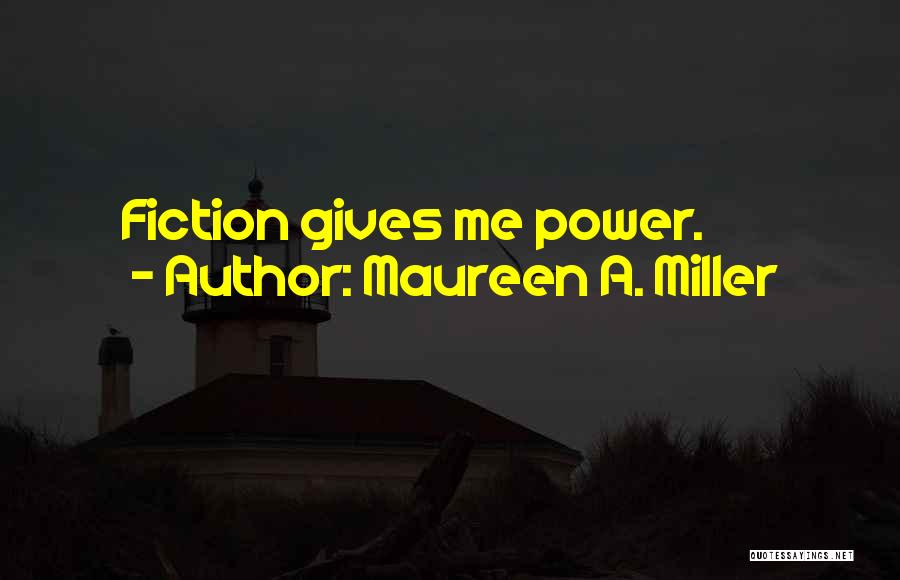 Maureen A. Miller Quotes: Fiction Gives Me Power.