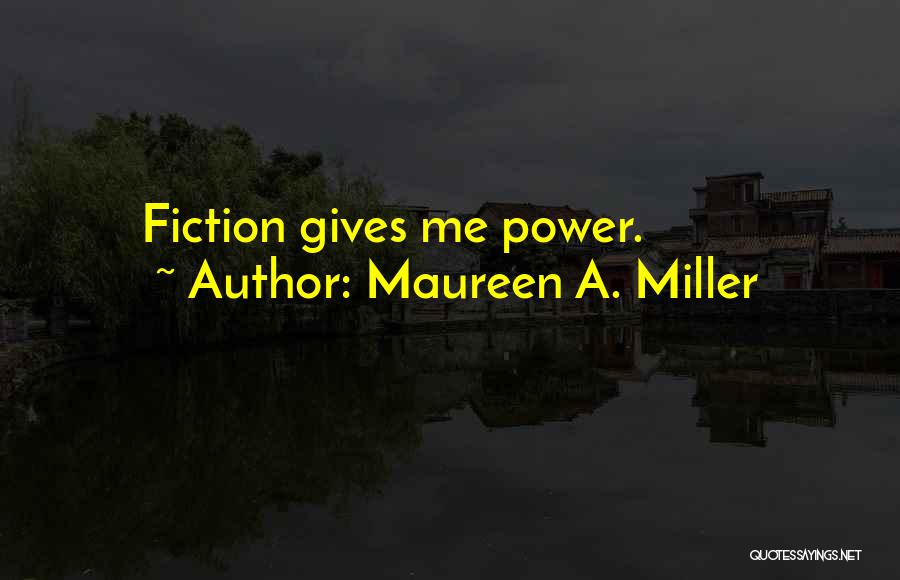 Maureen A. Miller Quotes: Fiction Gives Me Power.
