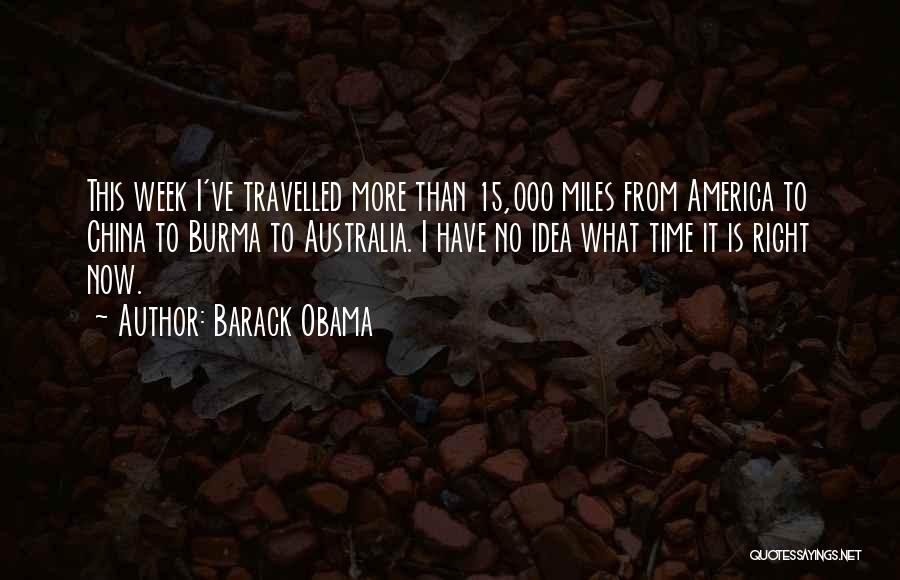 Barack Obama Quotes: This Week I've Travelled More Than 15,000 Miles From America To China To Burma To Australia. I Have No Idea
