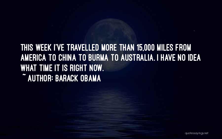 Barack Obama Quotes: This Week I've Travelled More Than 15,000 Miles From America To China To Burma To Australia. I Have No Idea