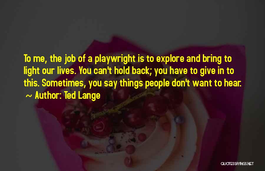 Ted Lange Quotes: To Me, The Job Of A Playwright Is To Explore And Bring To Light Our Lives. You Can't Hold Back;