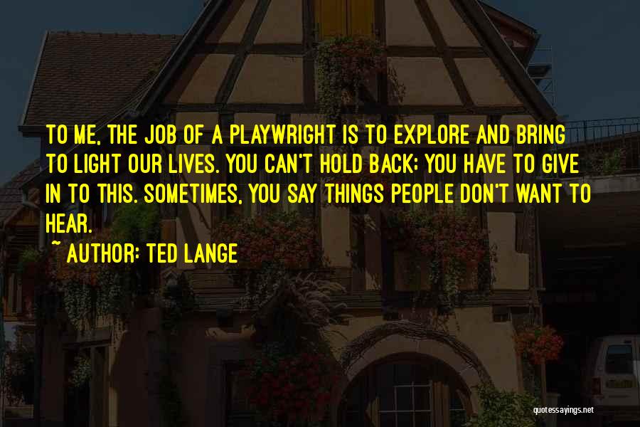 Ted Lange Quotes: To Me, The Job Of A Playwright Is To Explore And Bring To Light Our Lives. You Can't Hold Back;