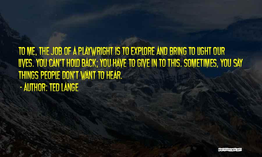 Ted Lange Quotes: To Me, The Job Of A Playwright Is To Explore And Bring To Light Our Lives. You Can't Hold Back;