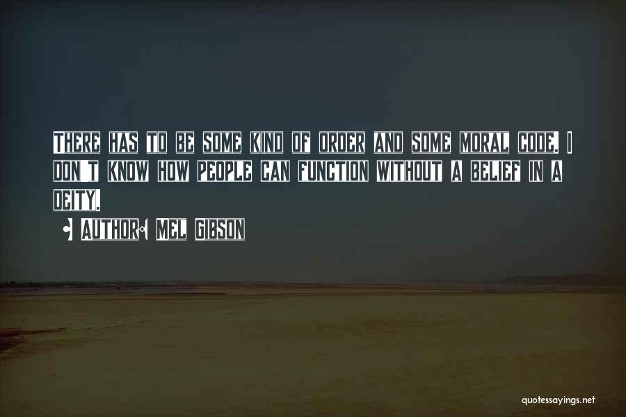 Mel Gibson Quotes: There Has To Be Some Kind Of Order And Some Moral Code. I Don't Know How People Can Function Without