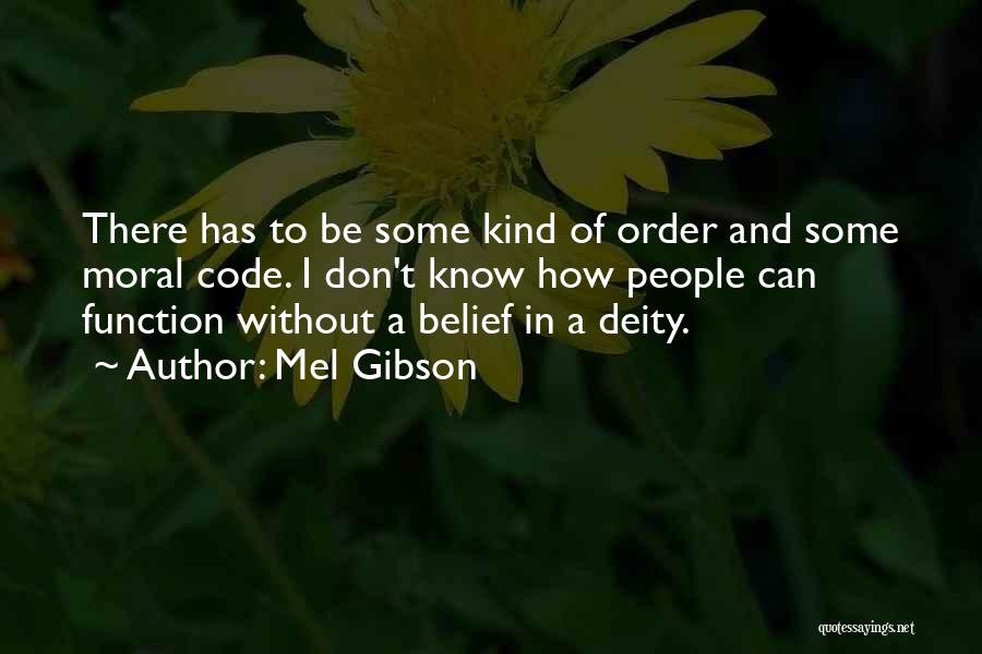 Mel Gibson Quotes: There Has To Be Some Kind Of Order And Some Moral Code. I Don't Know How People Can Function Without