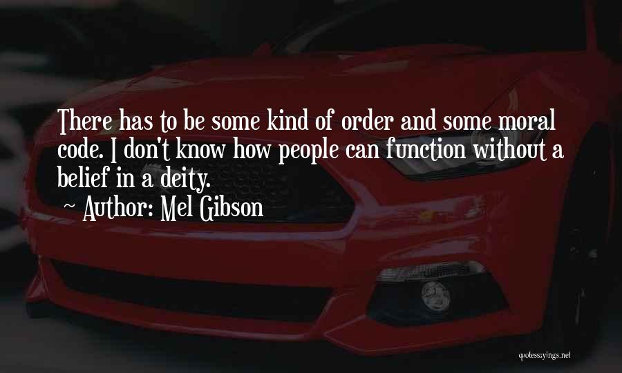 Mel Gibson Quotes: There Has To Be Some Kind Of Order And Some Moral Code. I Don't Know How People Can Function Without