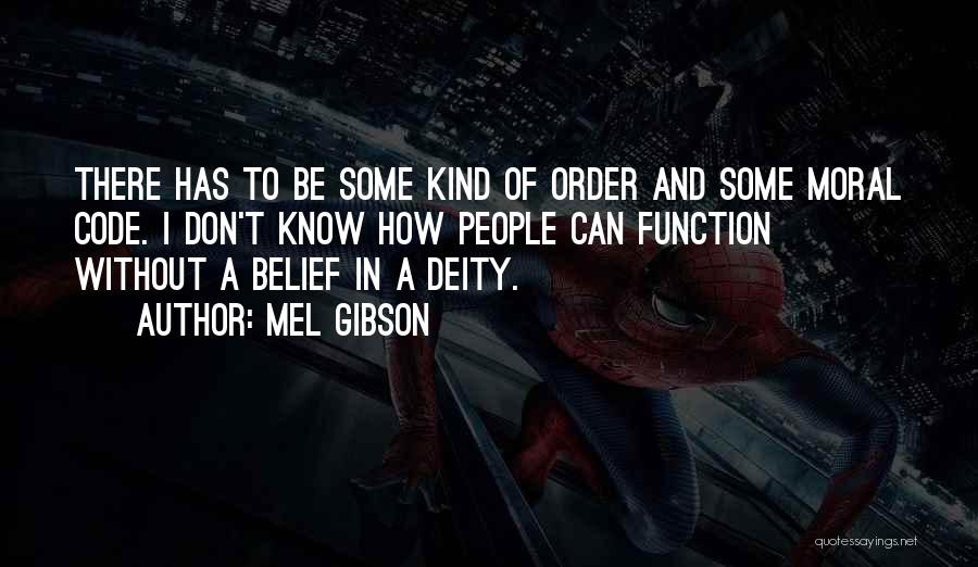 Mel Gibson Quotes: There Has To Be Some Kind Of Order And Some Moral Code. I Don't Know How People Can Function Without