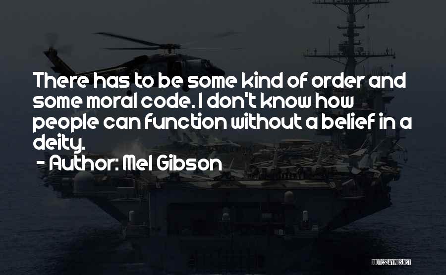 Mel Gibson Quotes: There Has To Be Some Kind Of Order And Some Moral Code. I Don't Know How People Can Function Without