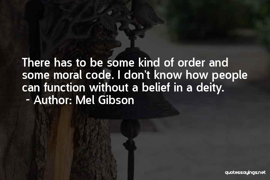 Mel Gibson Quotes: There Has To Be Some Kind Of Order And Some Moral Code. I Don't Know How People Can Function Without