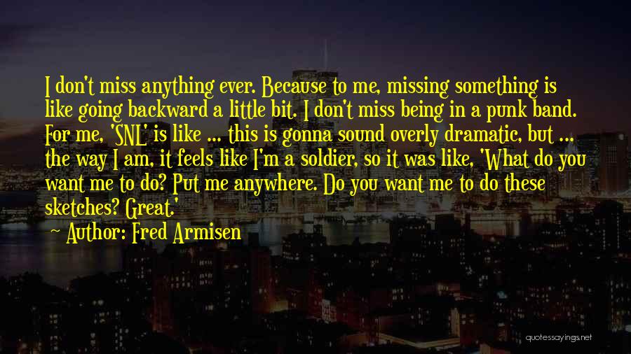 Fred Armisen Quotes: I Don't Miss Anything Ever. Because To Me, Missing Something Is Like Going Backward A Little Bit. I Don't Miss