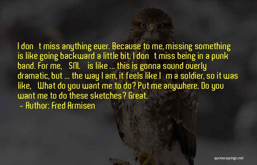 Fred Armisen Quotes: I Don't Miss Anything Ever. Because To Me, Missing Something Is Like Going Backward A Little Bit. I Don't Miss