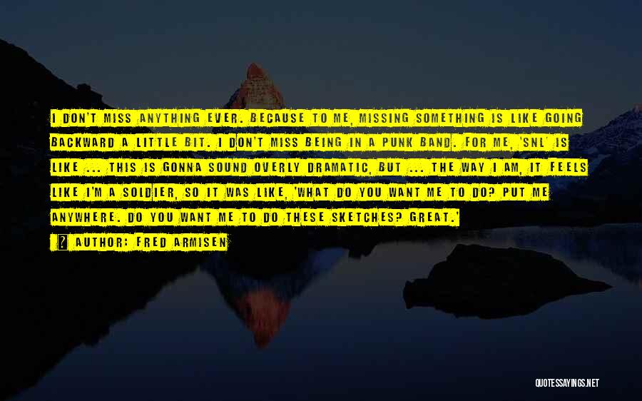 Fred Armisen Quotes: I Don't Miss Anything Ever. Because To Me, Missing Something Is Like Going Backward A Little Bit. I Don't Miss