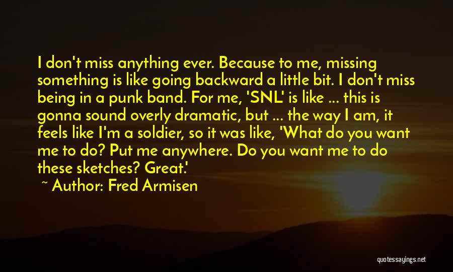 Fred Armisen Quotes: I Don't Miss Anything Ever. Because To Me, Missing Something Is Like Going Backward A Little Bit. I Don't Miss