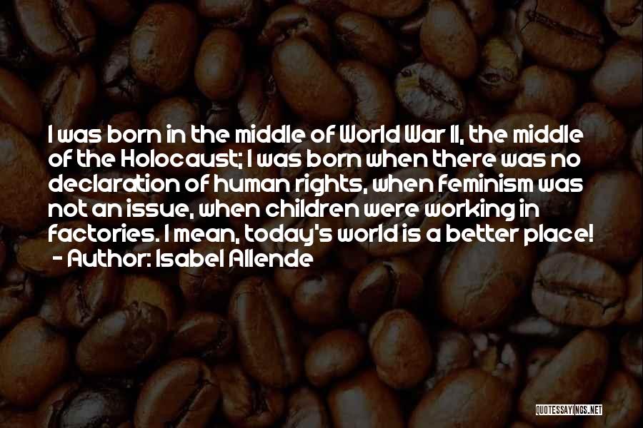 Isabel Allende Quotes: I Was Born In The Middle Of World War Ii, The Middle Of The Holocaust; I Was Born When There