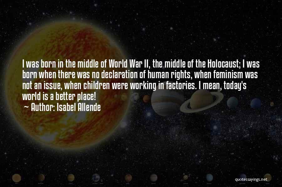 Isabel Allende Quotes: I Was Born In The Middle Of World War Ii, The Middle Of The Holocaust; I Was Born When There