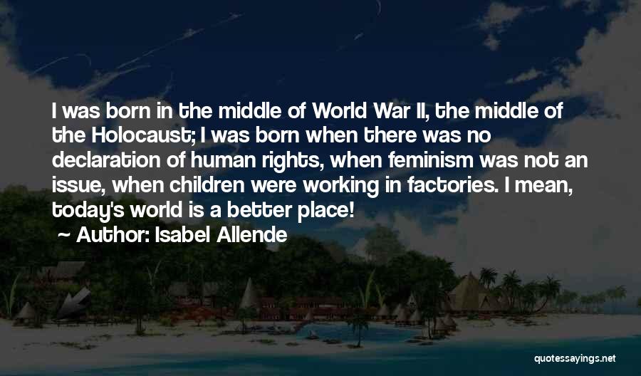 Isabel Allende Quotes: I Was Born In The Middle Of World War Ii, The Middle Of The Holocaust; I Was Born When There