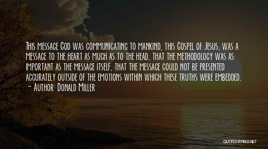 Donald Miller Quotes: This Message God Was Communicating To Mankind, This Gospel Of Jesus, Was A Message To The Heart As Much As