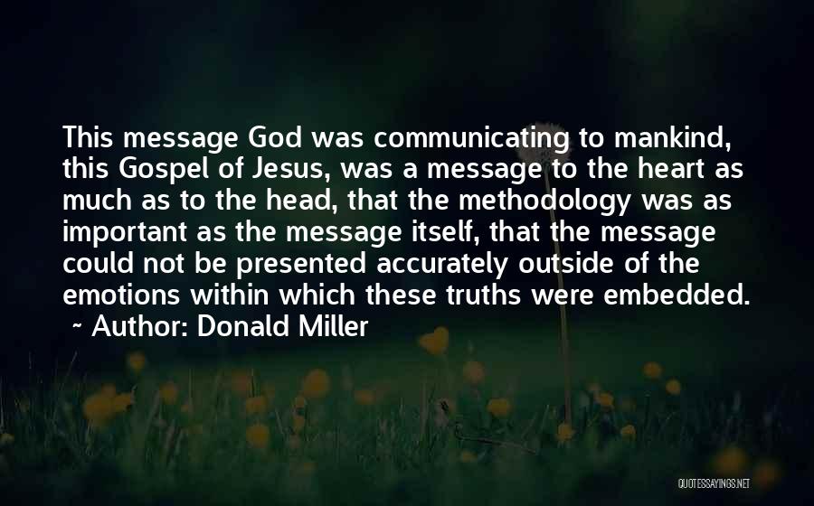 Donald Miller Quotes: This Message God Was Communicating To Mankind, This Gospel Of Jesus, Was A Message To The Heart As Much As