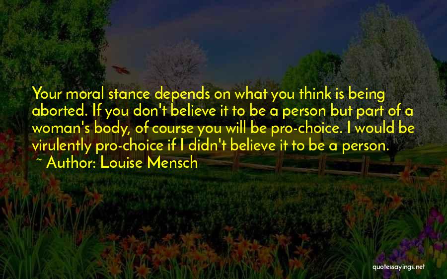 Louise Mensch Quotes: Your Moral Stance Depends On What You Think Is Being Aborted. If You Don't Believe It To Be A Person