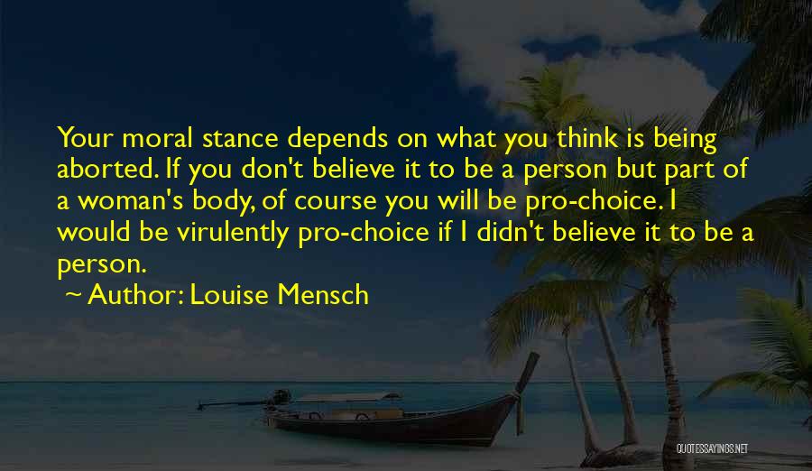 Louise Mensch Quotes: Your Moral Stance Depends On What You Think Is Being Aborted. If You Don't Believe It To Be A Person