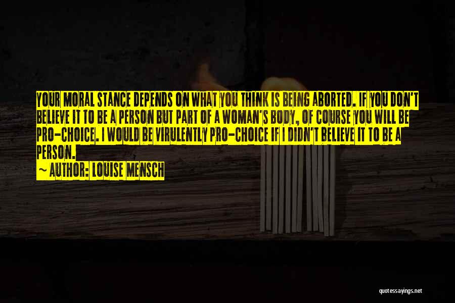 Louise Mensch Quotes: Your Moral Stance Depends On What You Think Is Being Aborted. If You Don't Believe It To Be A Person