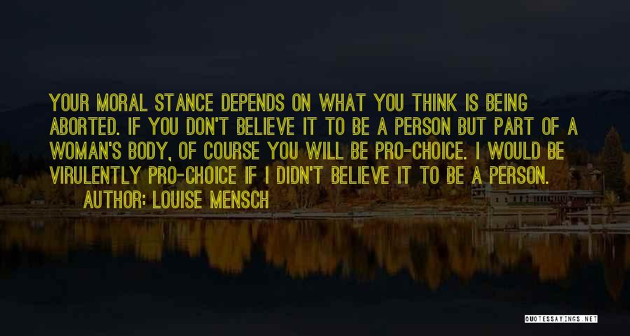 Louise Mensch Quotes: Your Moral Stance Depends On What You Think Is Being Aborted. If You Don't Believe It To Be A Person