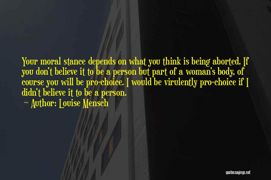 Louise Mensch Quotes: Your Moral Stance Depends On What You Think Is Being Aborted. If You Don't Believe It To Be A Person