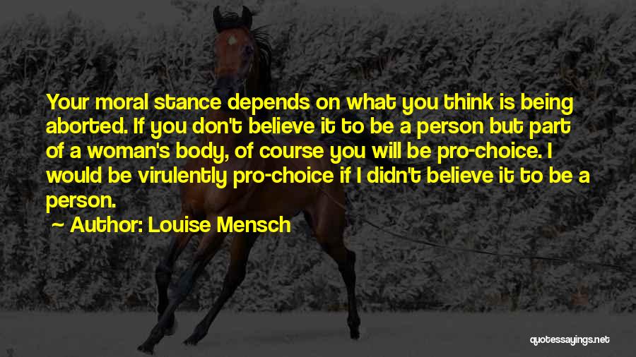 Louise Mensch Quotes: Your Moral Stance Depends On What You Think Is Being Aborted. If You Don't Believe It To Be A Person