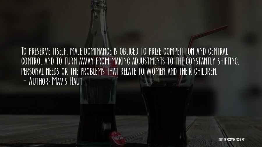 Mavis Haut Quotes: To Preserve Itself, Male Dominance Is Obliged To Prize Competition And Central Control And To Turn Away From Making Adjustments
