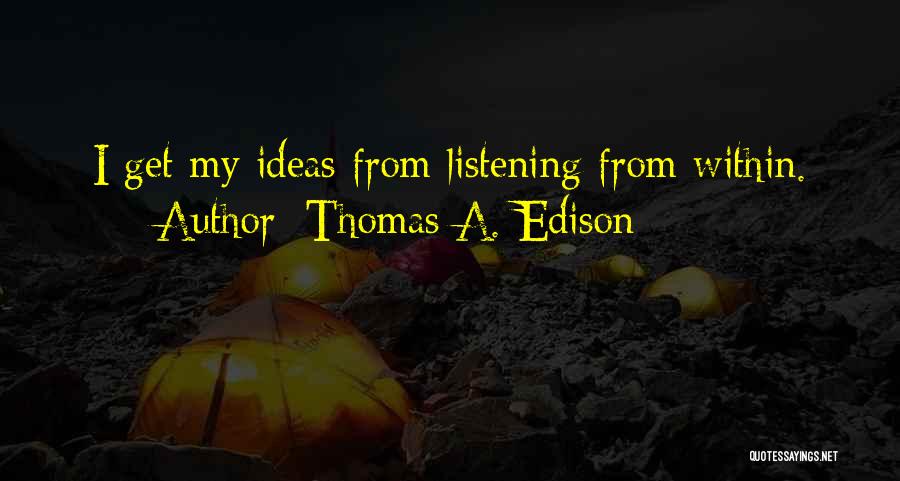 Thomas A. Edison Quotes: I Get My Ideas From Listening From Within.