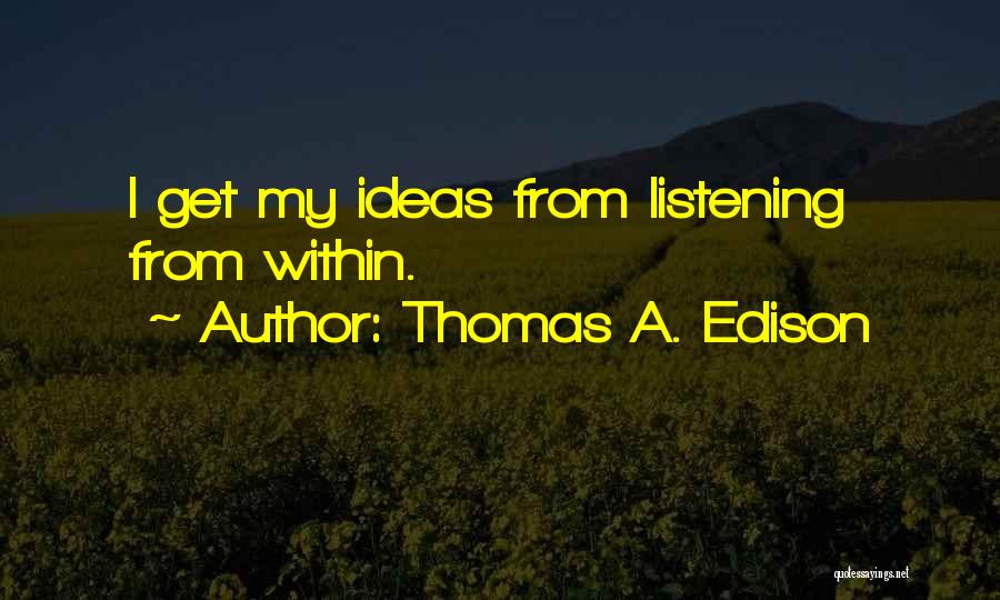 Thomas A. Edison Quotes: I Get My Ideas From Listening From Within.