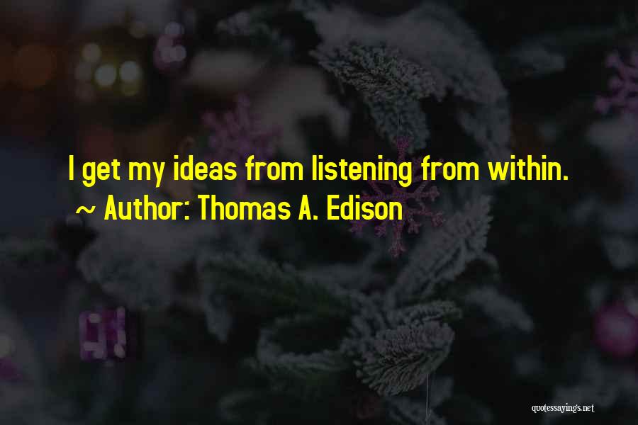 Thomas A. Edison Quotes: I Get My Ideas From Listening From Within.