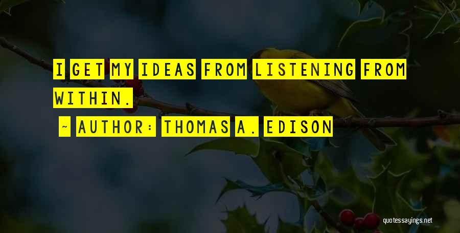 Thomas A. Edison Quotes: I Get My Ideas From Listening From Within.