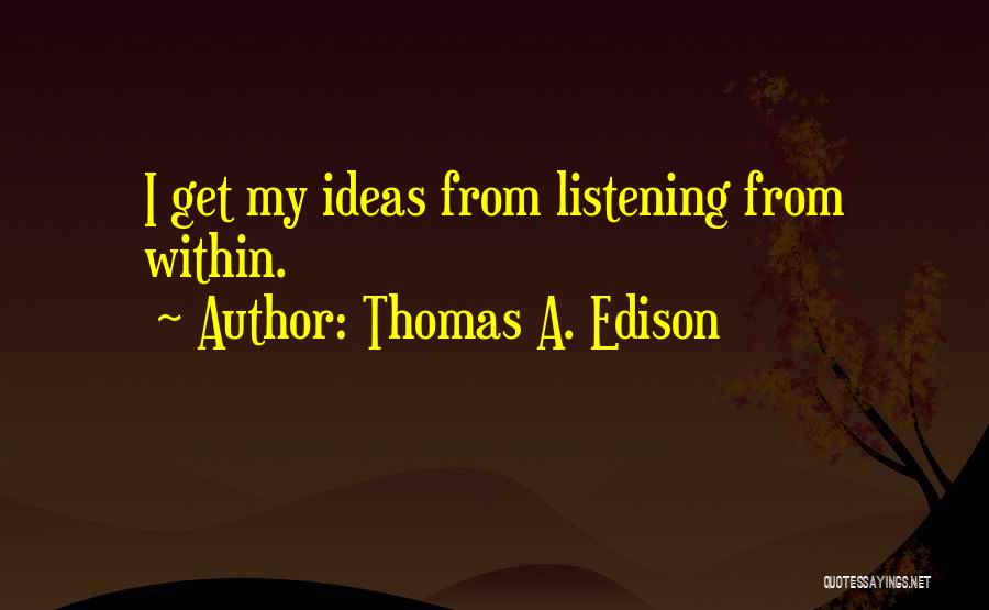 Thomas A. Edison Quotes: I Get My Ideas From Listening From Within.