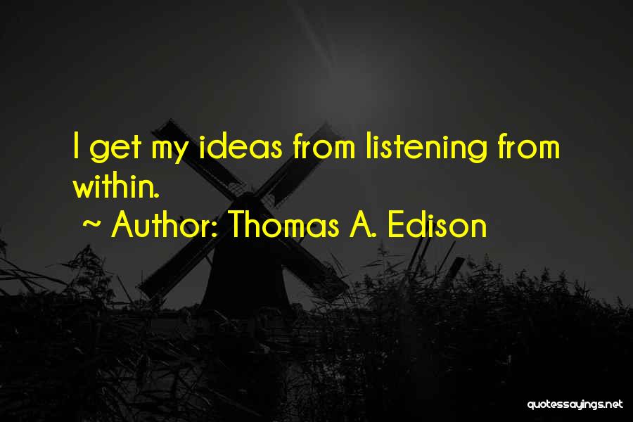 Thomas A. Edison Quotes: I Get My Ideas From Listening From Within.