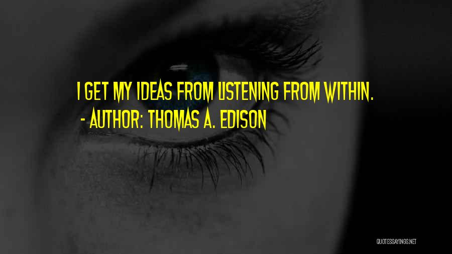 Thomas A. Edison Quotes: I Get My Ideas From Listening From Within.