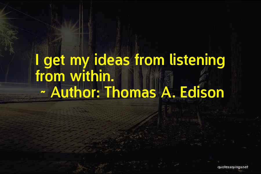 Thomas A. Edison Quotes: I Get My Ideas From Listening From Within.