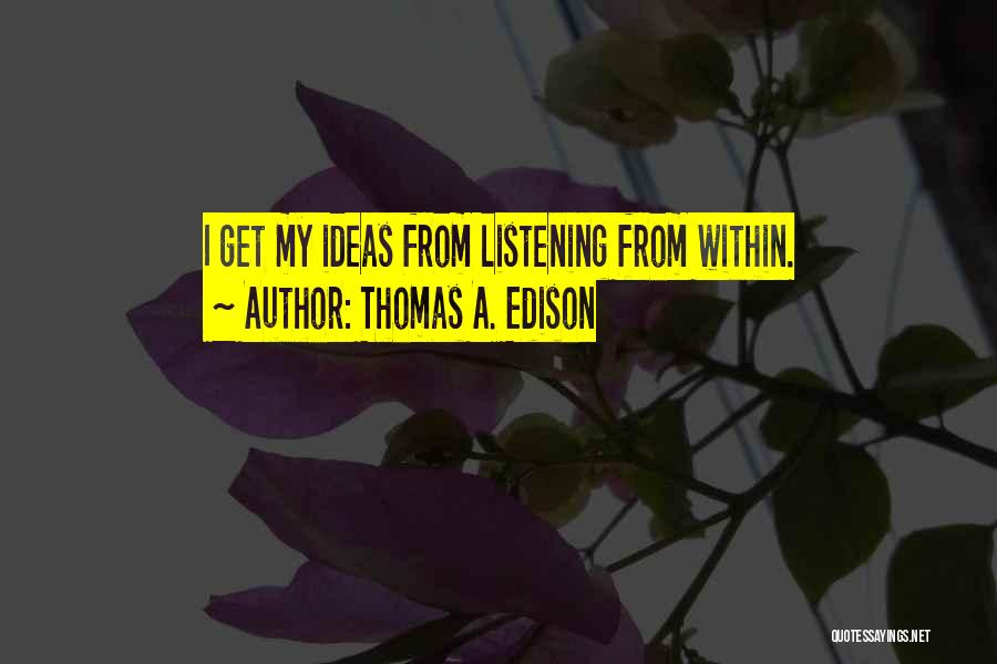 Thomas A. Edison Quotes: I Get My Ideas From Listening From Within.