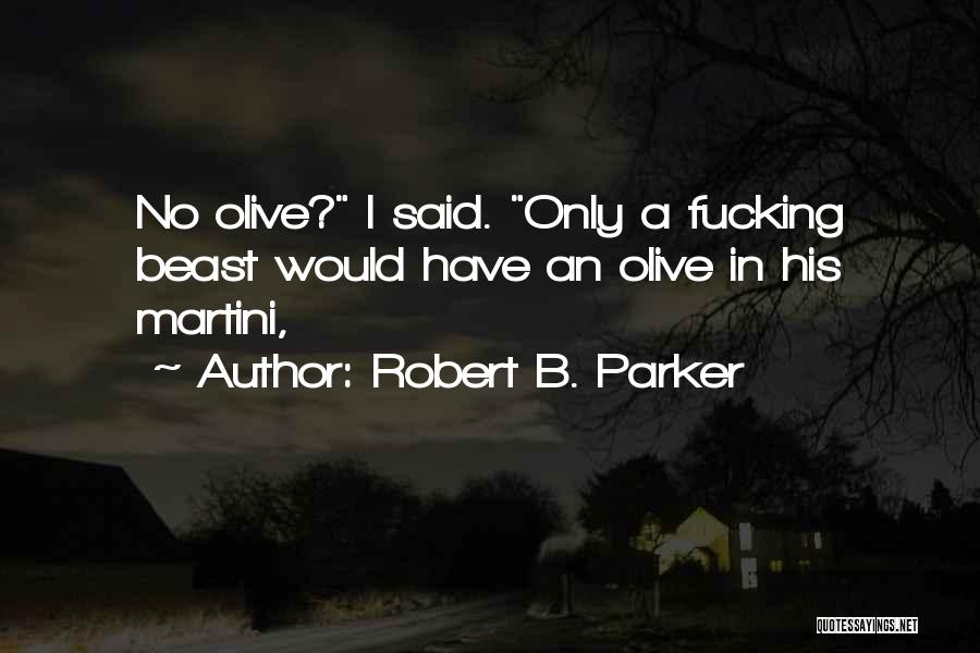 Robert B. Parker Quotes: No Olive? I Said. Only A Fucking Beast Would Have An Olive In His Martini,