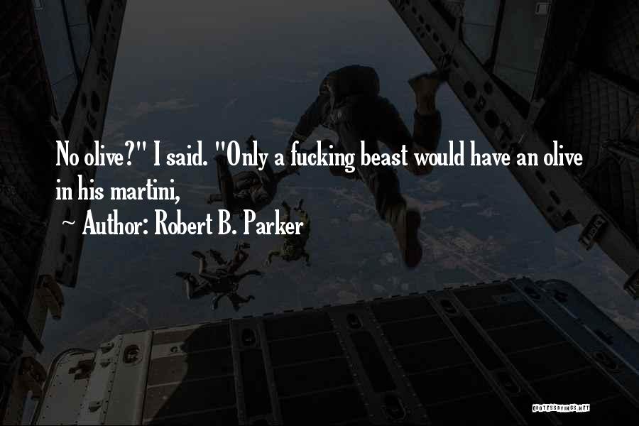 Robert B. Parker Quotes: No Olive? I Said. Only A Fucking Beast Would Have An Olive In His Martini,