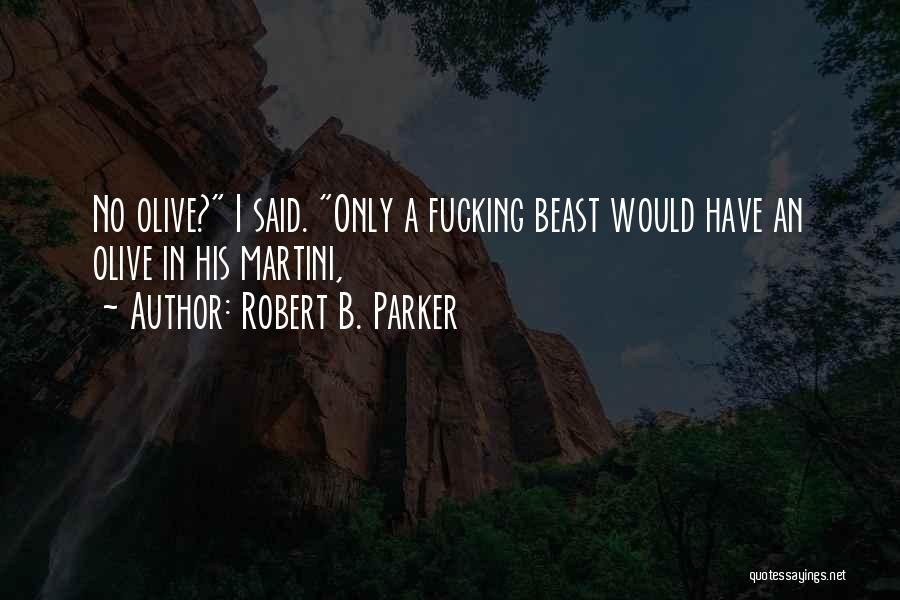 Robert B. Parker Quotes: No Olive? I Said. Only A Fucking Beast Would Have An Olive In His Martini,