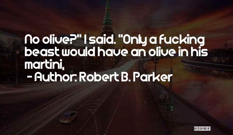 Robert B. Parker Quotes: No Olive? I Said. Only A Fucking Beast Would Have An Olive In His Martini,