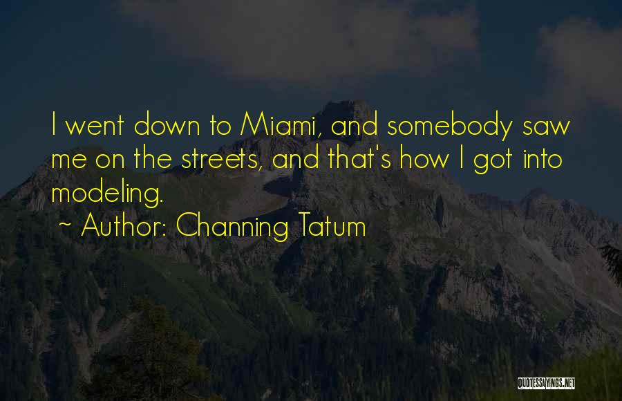 Channing Tatum Quotes: I Went Down To Miami, And Somebody Saw Me On The Streets, And That's How I Got Into Modeling.