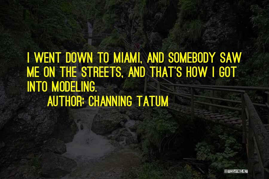 Channing Tatum Quotes: I Went Down To Miami, And Somebody Saw Me On The Streets, And That's How I Got Into Modeling.