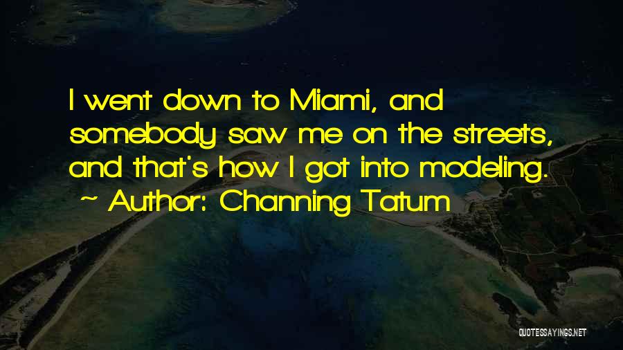 Channing Tatum Quotes: I Went Down To Miami, And Somebody Saw Me On The Streets, And That's How I Got Into Modeling.