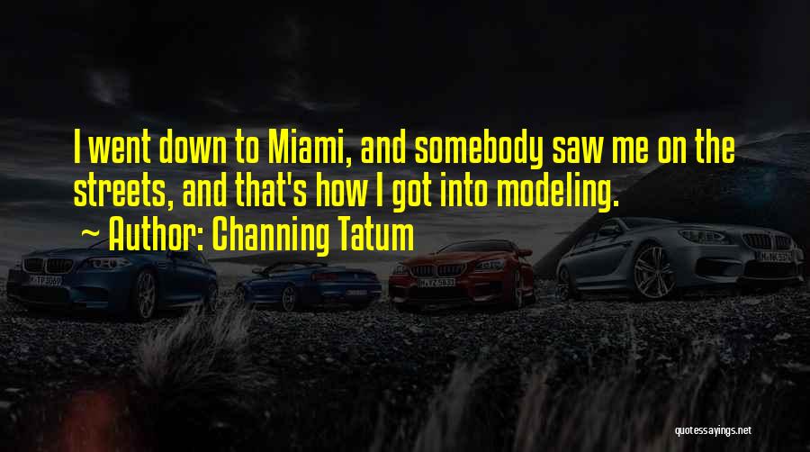 Channing Tatum Quotes: I Went Down To Miami, And Somebody Saw Me On The Streets, And That's How I Got Into Modeling.